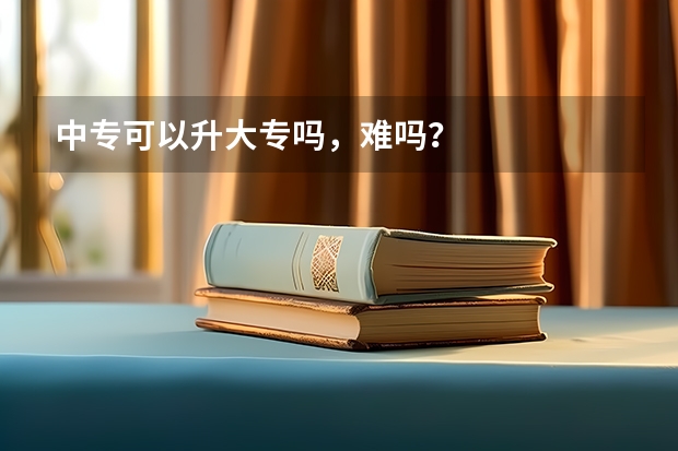 中专可以升大专吗，难吗？