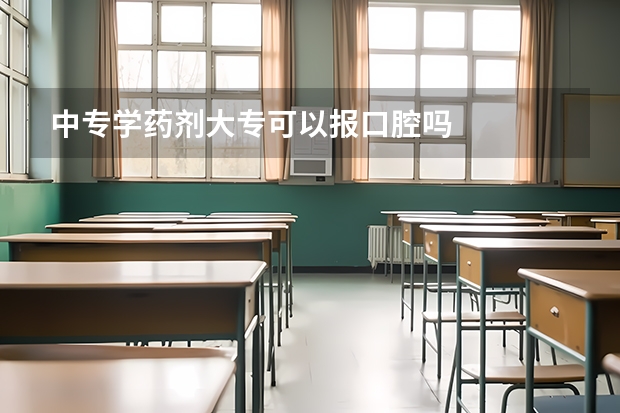 中专学药剂大专可以报口腔吗