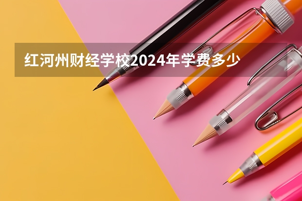 红河州财经学校2024年学费多少