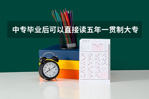 中专毕业后可以直接读五年一贯制大专吗？
