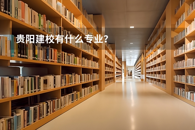 贵阳建校有什么专业?