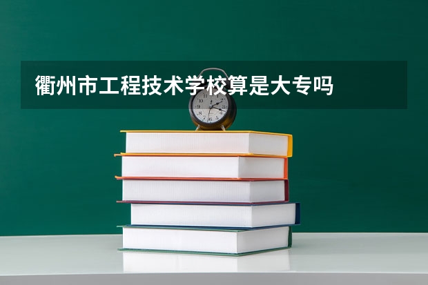 衢州市工程技术学校算是大专吗