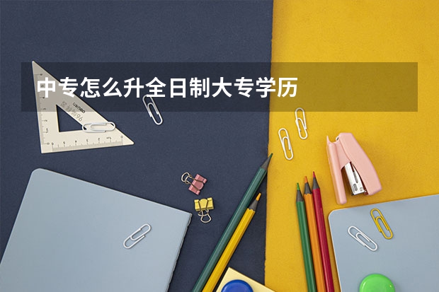 中专怎么升全日制大专学历