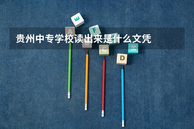 贵州中专学校读出来是什么文凭