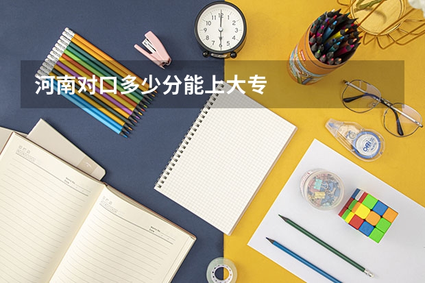 河南对口多少分能上大专