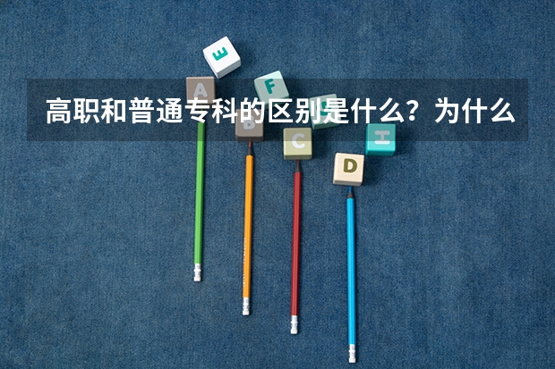 高职和普通专科的区别是什么？为什么有些直接过去报名的高职和录取的专科不同？区别在哪？中专升大专那些