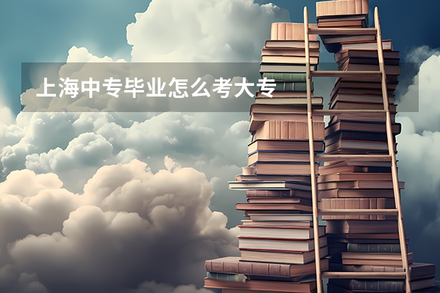 上海中专毕业怎么考大专