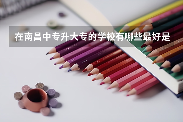 在南昌中专升大专的学校有哪些最好是现在还能报名的感激不尽