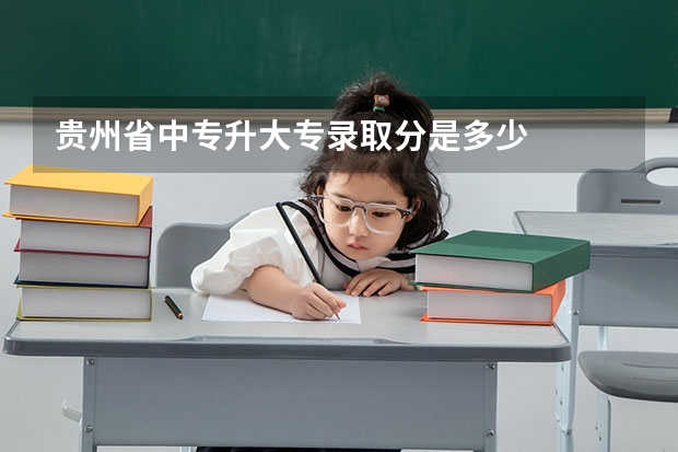 贵州省中专升大专录取分是多少