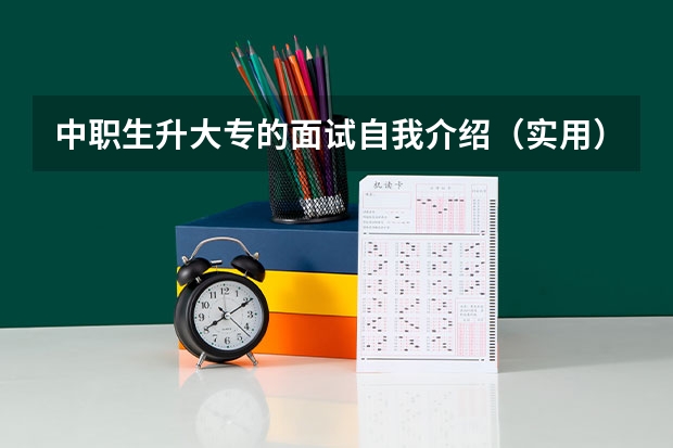 中职生升大专的面试自我介绍（实用）（原来评的职称是中职,现在学校升大专,老师的职称走中职还是高校）