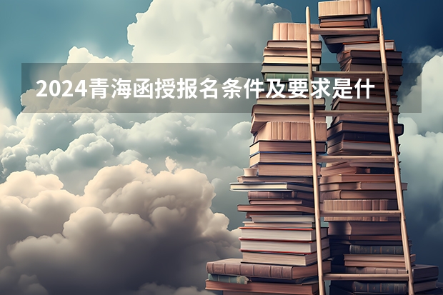 2024青海函授报名条件及要求是什么