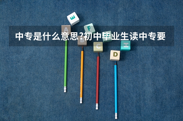 中专是什么意思?初中毕业生读中专要读几年?