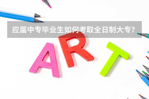 应届中专毕业生如何考取全日制大专?
