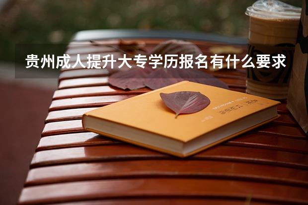 贵州成人提升大专学历报名有什么要求?