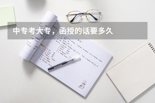 中专考大专，函授的话要多久