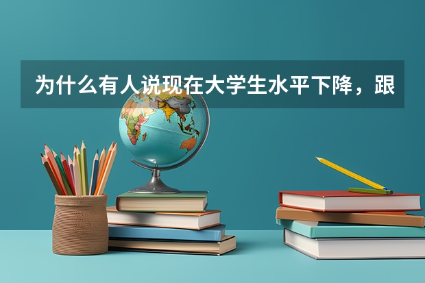为什么有人说现在大学生水平下降，跟二十年前的大专、中专差不多？