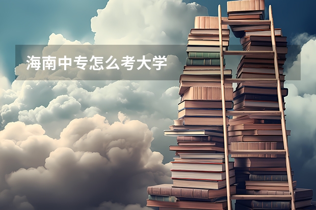 海南中专怎么考大学