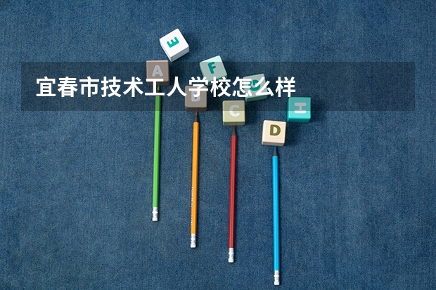 宜春市技术工人学校怎么样