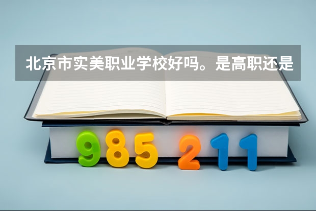 北京市实美职业学校好吗。是高职还是高中。怎么才能进。我初中毕业。上了一年大专