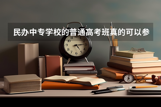 民办中专学校的普通高考班真的可以参加高考吗?