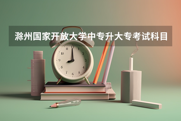滁州国家开放大学中专升大专考试科目有哪些题报名后是怎么学习的