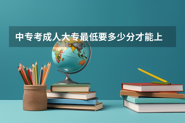 中专考成人大专最低要多少分才能上