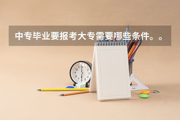 中专毕业要报考大专需要哪些条件。。。。。。