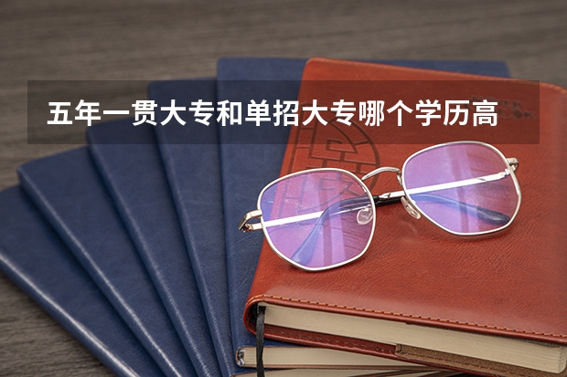 五年一贯大专和单招大专哪个学历高