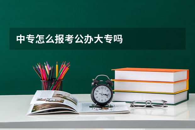 中专怎么报考公办大专吗