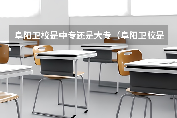 阜阳卫校是中专还是大专（阜阳卫校是中专还是大专）