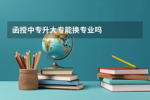 函授中专升大专能换专业吗