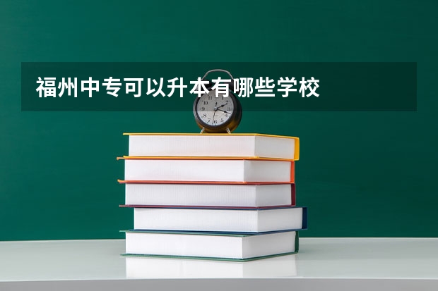 福州中专可以升本有哪些学校