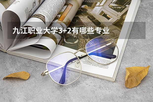 九江职业大学3+2有哪些专业