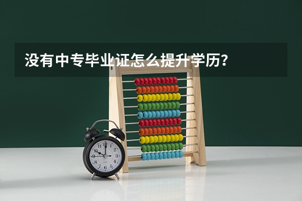 没有中专毕业证怎么提升学历?
