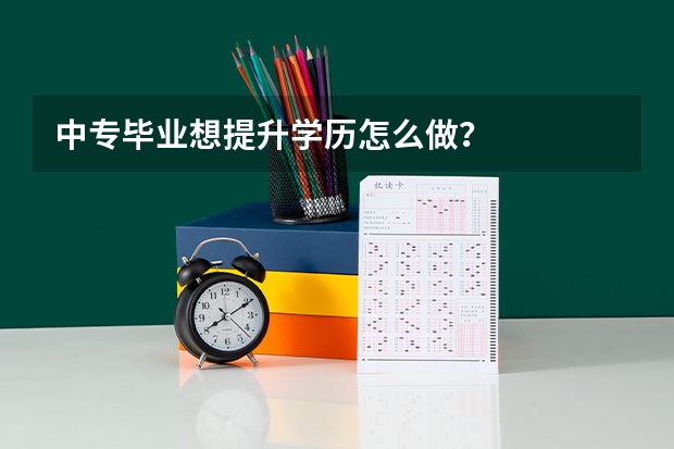 中专毕业想提升学历怎么做?
