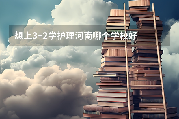 想上3+2学护理河南哪个学校好