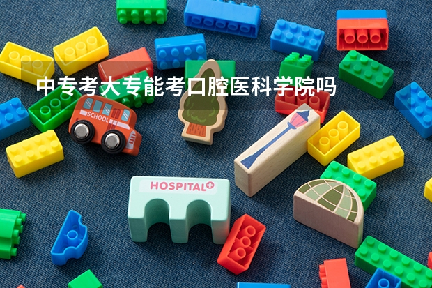 中专考大专能考口腔医科学院吗