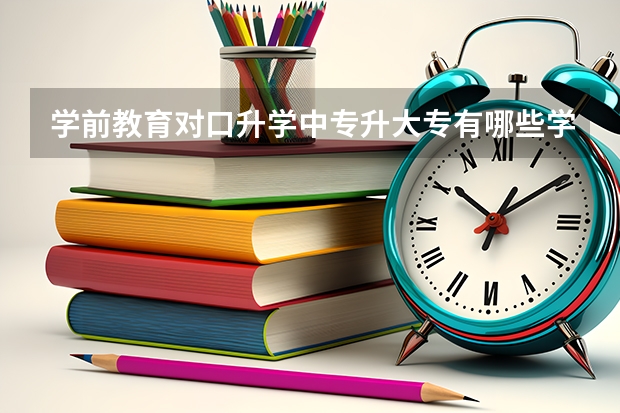 学前教育对口升学中专升大专有哪些学校