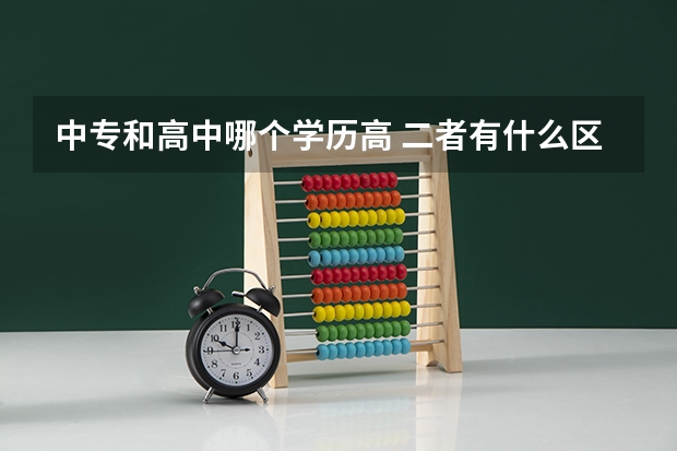 中专和高中哪个学历高 二者有什么区别肯定是高中？