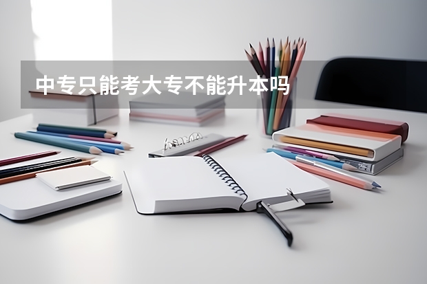 中专只能考大专不能升本吗