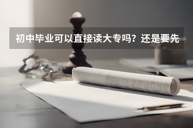初中毕业可以直接读大专吗？还是要先读中专再读大专？
