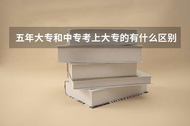 五年大专和中专考上大专的有什么区别？