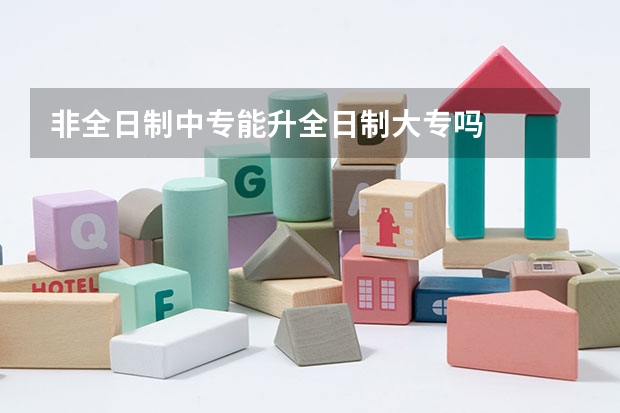 非全日制中专能升全日制大专吗