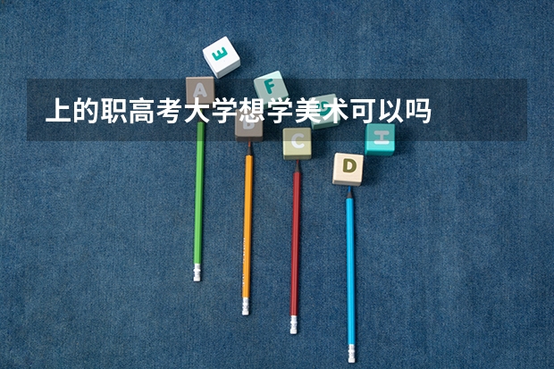 上的职高考大学想学美术可以吗