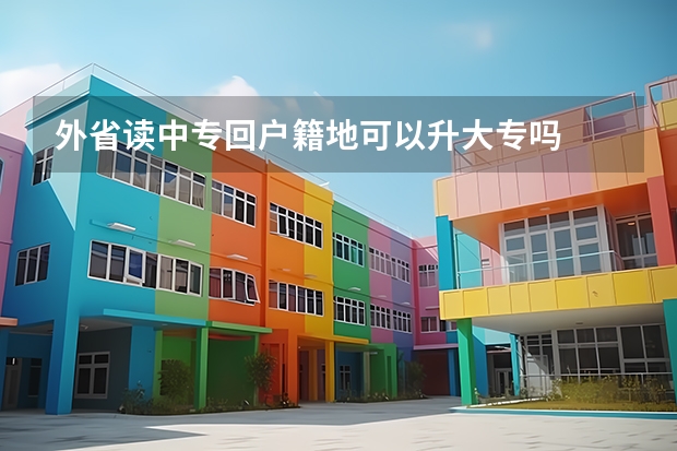 外省读中专回户籍地可以升大专吗