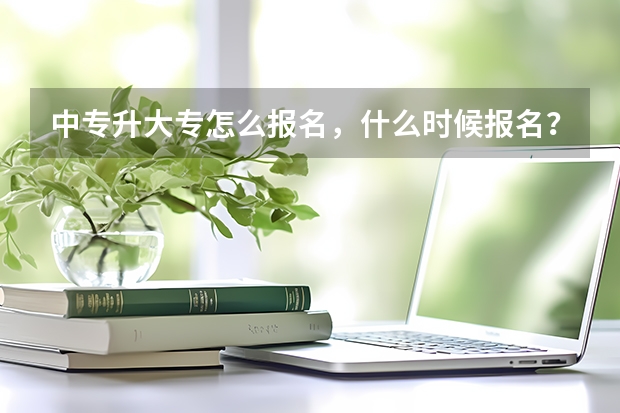 中专升大专怎么报名，什么时候报名？什么时候考试？