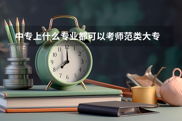 中专上什么专业都可以考师范类大专