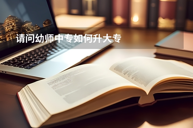 请问幼师中专如何升大专