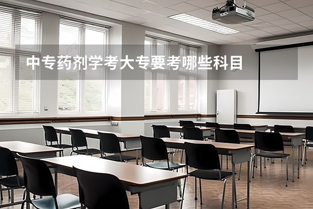 中专药剂学考大专要考哪些科目