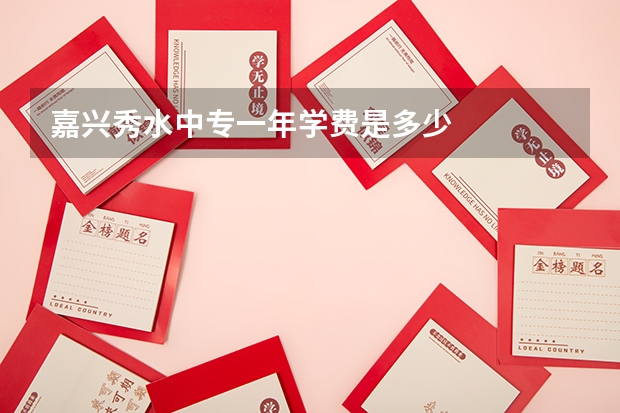 嘉兴秀水中专一年学费是多少